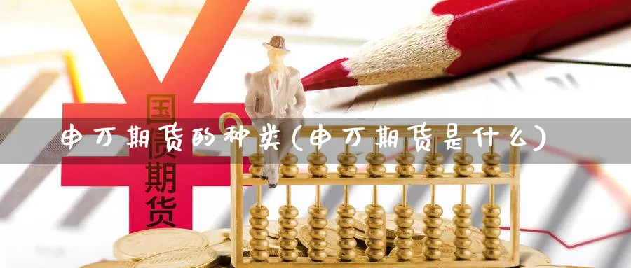 申万期货的种类(申万期货是什么)_https://www.ercigouzaozhubeng.com_黄金资讯_第1张