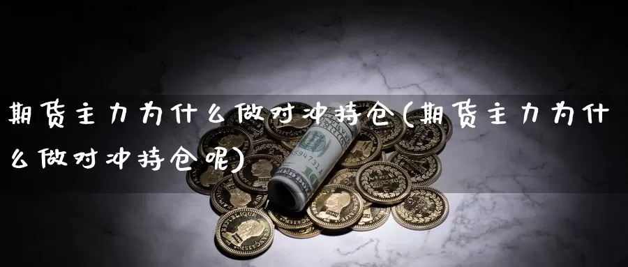 期货主力为什么做对冲持仓(期货主力为什么做对冲持仓呢)_https://www.ercigouzaozhubeng.com_股票市场_第1张