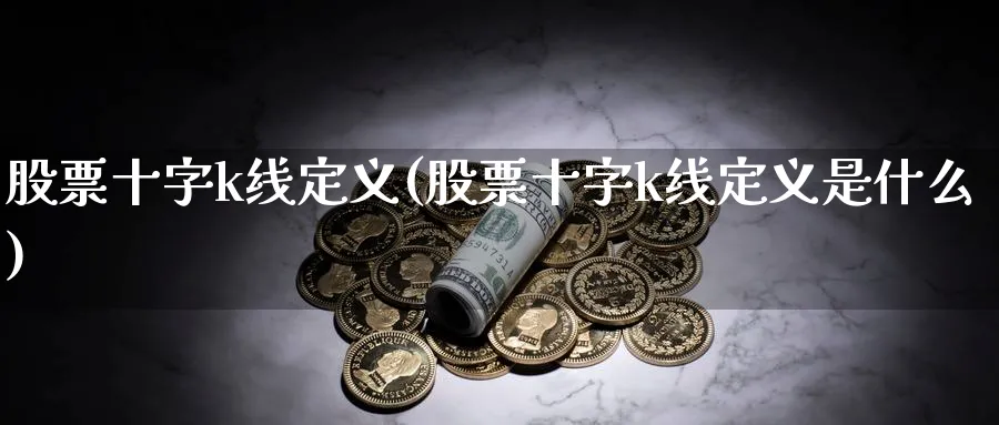 股票十字k线定义(股票十字k线定义是什么)_https://www.ercigouzaozhubeng.com_K线技巧_第1张