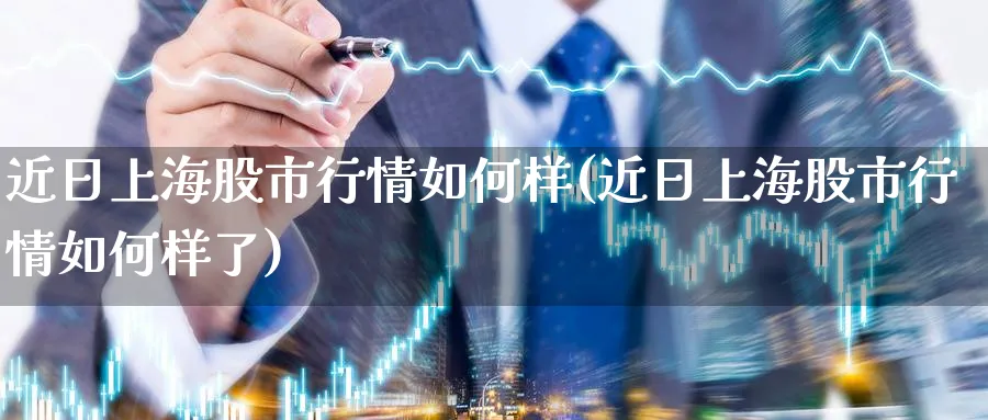 近日上海股市行情如何样(近日上海股市行情如何样了)_https://www.ercigouzaozhubeng.com_黄金_第1张