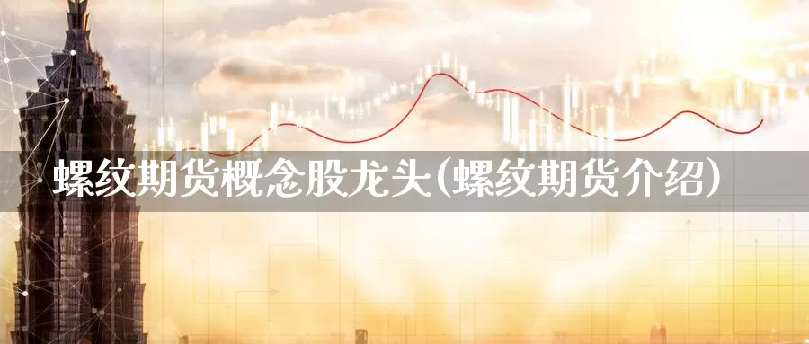 螺纹期货概念股龙头(螺纹期货介绍)_https://www.ercigouzaozhubeng.com_K线中心_第1张