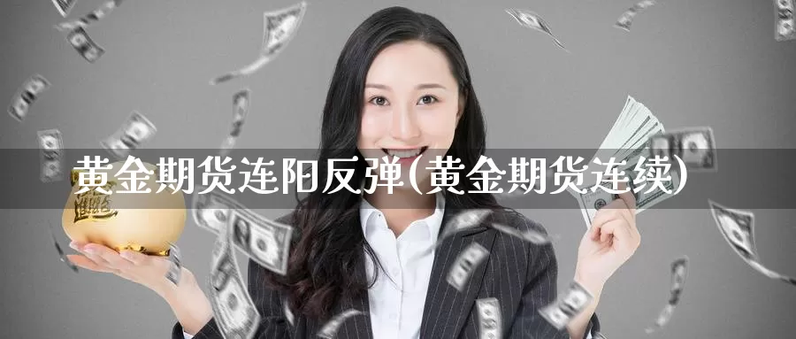 黄金期货连阳反弹(黄金期货连续)_https://www.ercigouzaozhubeng.com_恒指期货_第1张