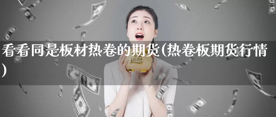 看看同是板材热卷的期货(热卷板期货行情)_https://www.ercigouzaozhubeng.com_A股走势_第1张