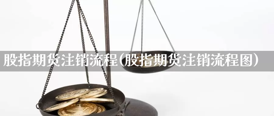 股指期货注销流程(股指期货注销流程图)_https://www.ercigouzaozhubeng.com_期货分析_第1张