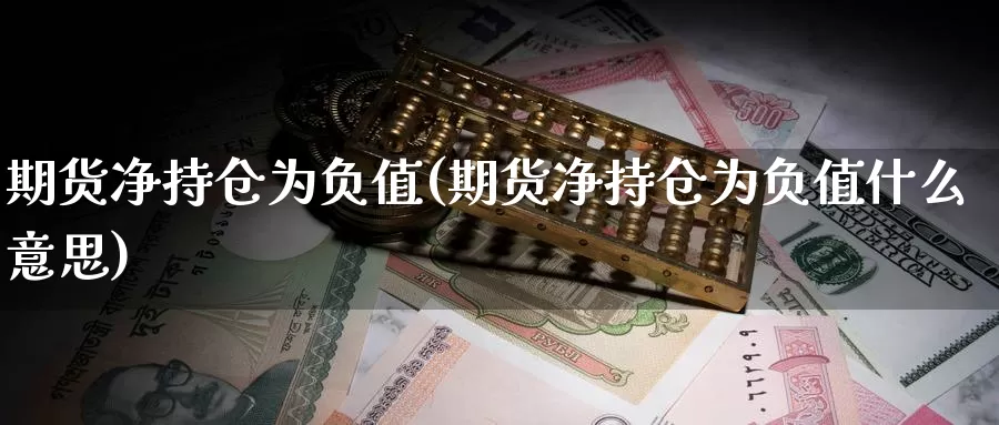 期货净持仓为负值(期货净持仓为负值什么意思)_https://www.ercigouzaozhubeng.com_期货分析_第1张