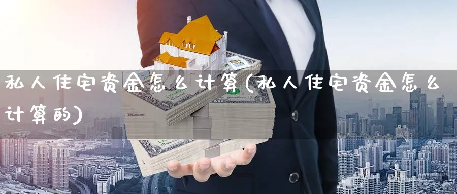 私人住宅资金怎么计算(私人住宅资金怎么计算的)_https://www.ercigouzaozhubeng.com_理财技巧_第1张