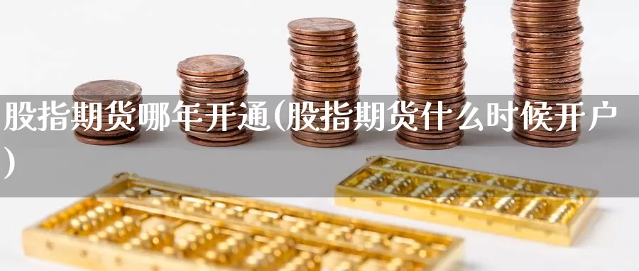 股指期货哪年开通(股指期货什么时候开户)_https://www.ercigouzaozhubeng.com_外汇分析_第1张