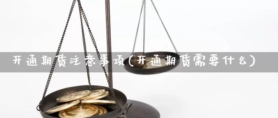 开通期货注意事项(开通期货需要什么)_https://www.ercigouzaozhubeng.com_债券分析_第1张