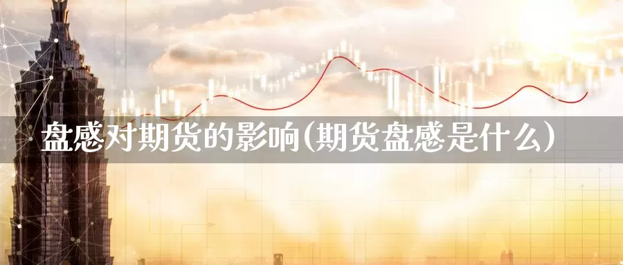 盘感对期货的影响(期货盘感是什么)_https://www.ercigouzaozhubeng.com_A股市场_第1张