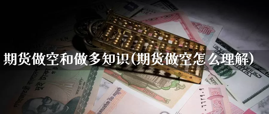 期货做空和做多知识(期货做空怎么理解)_https://www.ercigouzaozhubeng.com_期货技术_第1张