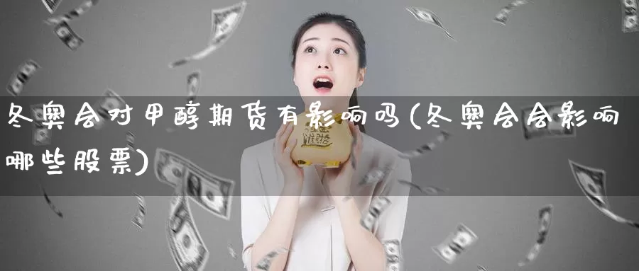 冬奥会对甲醇期货有影响吗(冬奥会会影响哪些股票)_https://www.ercigouzaozhubeng.com_大盘指标_第1张