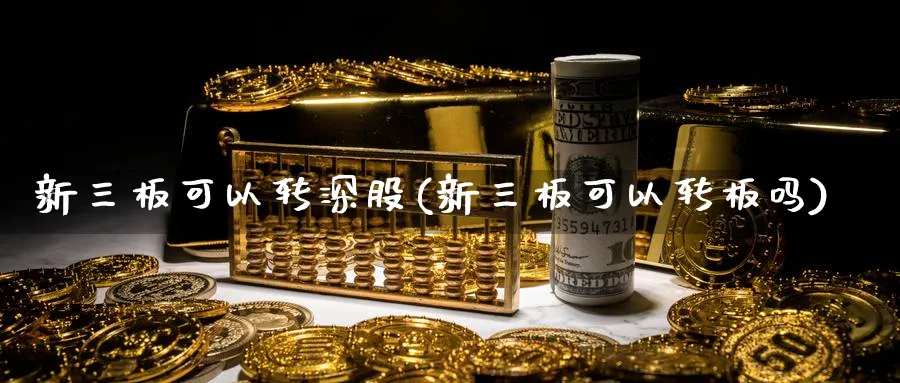 新三板可以转深股(新三板可以转板吗)_https://www.ercigouzaozhubeng.com_K线技巧_第1张