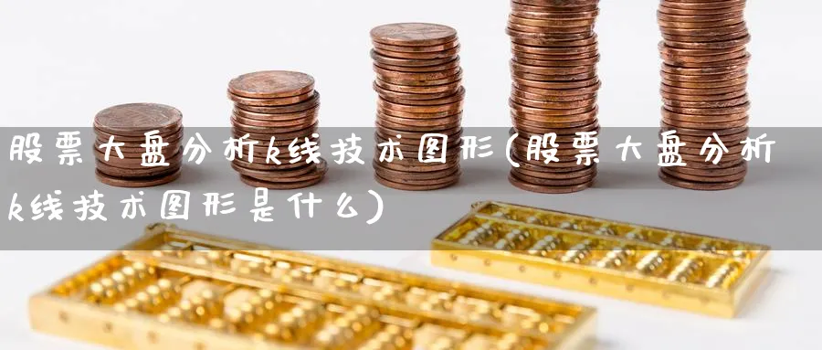 股票大盘分析k线技术图形(股票大盘分析k线技术图形是什么)_https://www.ercigouzaozhubeng.com_理财知识_第1张