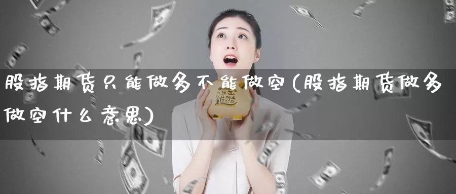 股指期货只能做多不能做空(股指期货做多做空什么意思)_https://www.ercigouzaozhubeng.com_A股市场_第1张