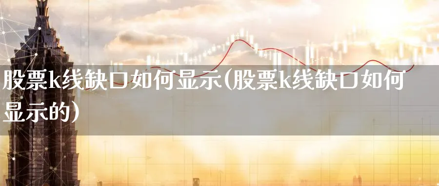 股票k线缺口如何显示(股票k线缺口如何显示的)_https://www.ercigouzaozhubeng.com_理财知识_第1张