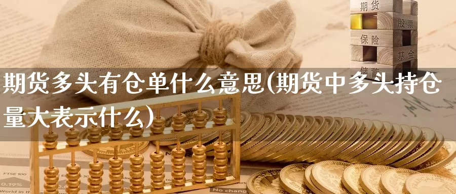 期货多头有仓单什么意思(期货中多头持仓量大表示什么)_https://www.ercigouzaozhubeng.com_原油期货_第1张