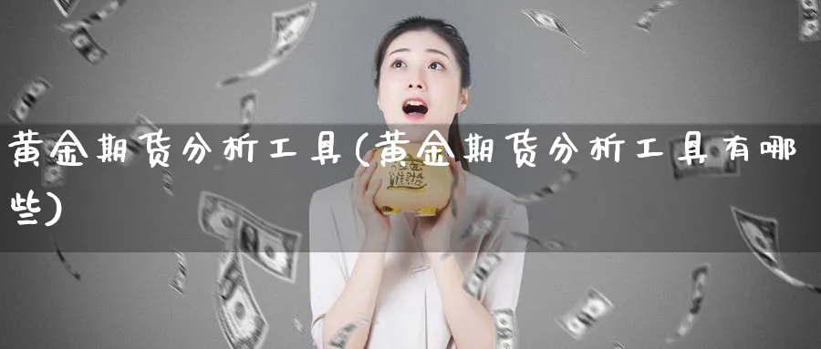 黄金期货分析工具(黄金期货分析工具有哪些)_https://www.ercigouzaozhubeng.com_黄金_第1张