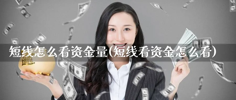 短线怎么看资金量(短线看资金怎么看)_https://www.ercigouzaozhubeng.com_理财技巧_第1张