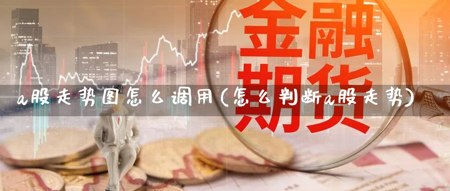 a股走势图怎么调用(怎么判断a股走势)_https://www.ercigouzaozhubeng.com_A股市场_第1张