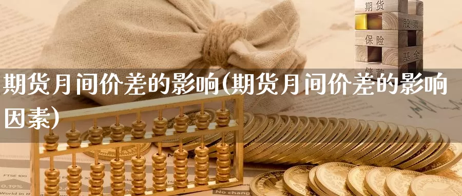 期货月间价差的影响(期货月间价差的影响因素)_https://www.ercigouzaozhubeng.com_外汇分析_第1张