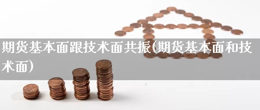 期货基本面跟技术面共振(期货基本面和技术面)_https://www.ercigouzaozhubeng.com_黄金资讯_第1张