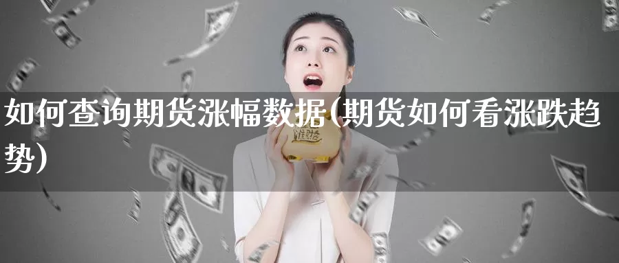 如何查询期货涨幅数据(期货如何看涨跌趋势)_https://www.ercigouzaozhubeng.com_K线中心_第1张