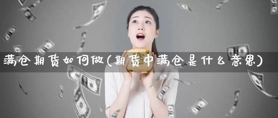 满仓期货如何做(期货中满仓是什么意思)_https://www.ercigouzaozhubeng.com_原油期货_第1张