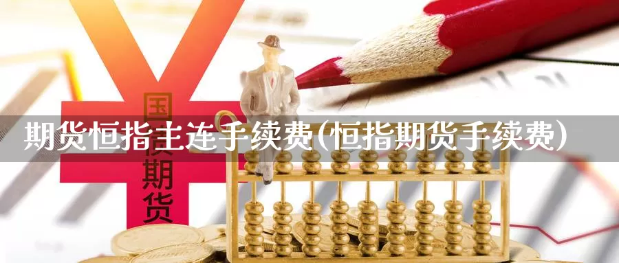 期货恒指主连手续费(恒指期货手续费)_https://www.ercigouzaozhubeng.com_K线中心_第1张