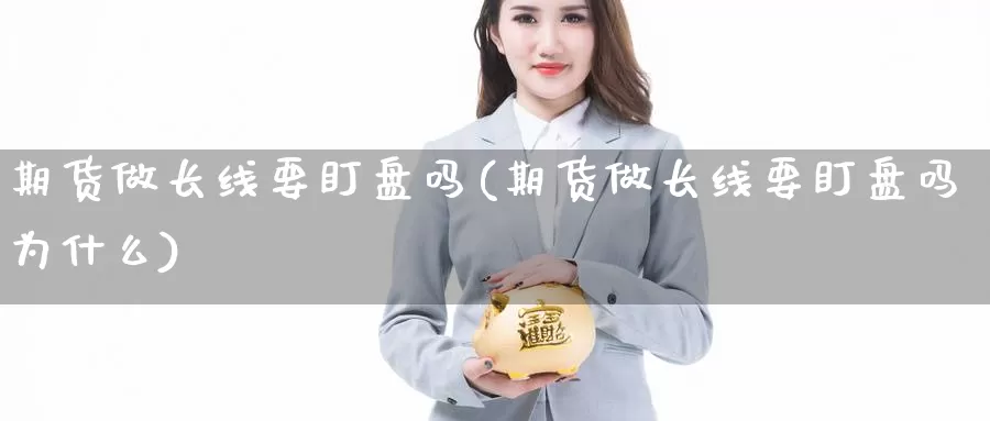 期货做长线要盯盘吗(期货做长线要盯盘吗为什么)_https://www.ercigouzaozhubeng.com_期货百科_第1张