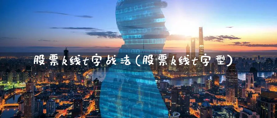 股票k线t字战法(股票k线t字型)_https://www.ercigouzaozhubeng.com_理财知识_第1张