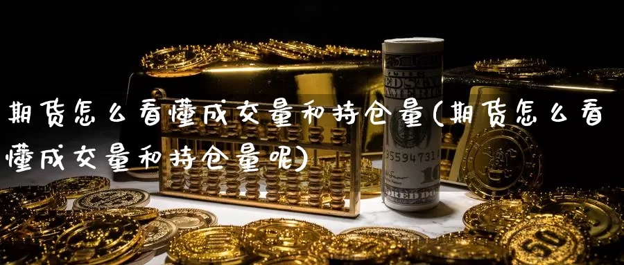 期货怎么看懂成交量和持仓量(期货怎么看懂成交量和持仓量呢)_https://www.ercigouzaozhubeng.com_外汇分析_第1张