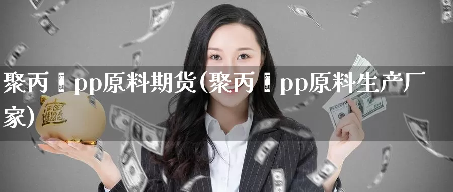 聚丙烯pp原料期货(聚丙烯pp原料生产厂家)_https://www.ercigouzaozhubeng.com_期货直播_第1张