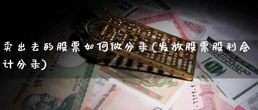 卖出去的股票如何做分录(发放股票股利会计分录)_https://www.ercigouzaozhubeng.com_股票市场_第1张