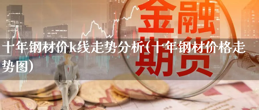 十年钢材价k线走势分析(十年钢材价格走势图)_https://www.ercigouzaozhubeng.com_基金中心_第1张