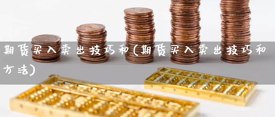 期货买入卖出技巧和(期货买入卖出技巧和方法)_https://www.ercigouzaozhubeng.com_恒指期货_第1张