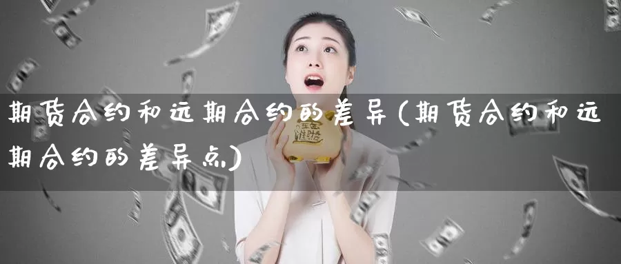 期货合约和远期合约的差异(期货合约和远期合约的差异点)_https://www.ercigouzaozhubeng.com_外汇分析_第1张