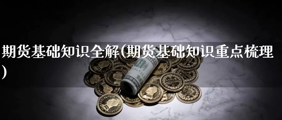 期货基础知识全解(期货基础知识重点梳理)_https://www.ercigouzaozhubeng.com_恒指期货_第1张