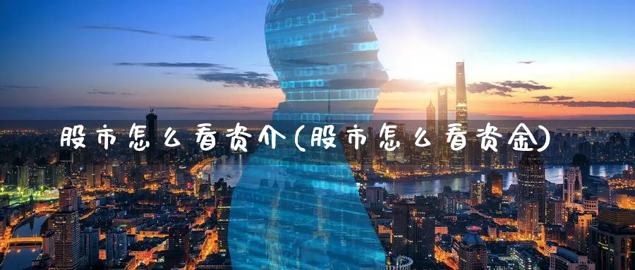 股市怎么看资介(股市怎么看资金)_https://www.ercigouzaozhubeng.com_股市要闻_第1张