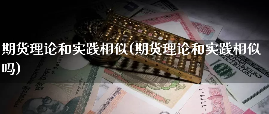 期货理论和实践相似(期货理论和实践相似吗)_https://www.ercigouzaozhubeng.com_纳指期货_第1张