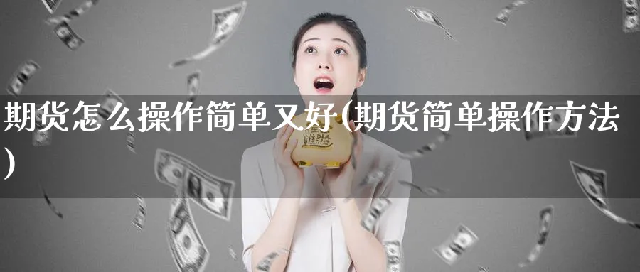 期货怎么操作简单又好(期货简单操作方法)_https://www.ercigouzaozhubeng.com_期货_第1张