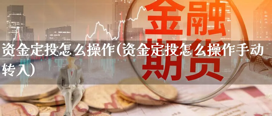 资金定投怎么操作(资金定投怎么操作手动转入)_https://www.ercigouzaozhubeng.com_理财技巧_第1张