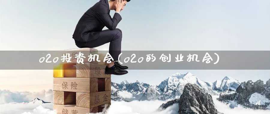 o2o投资机会(o2o的创业机会)_https://www.ercigouzaozhubeng.com_理财技巧_第1张