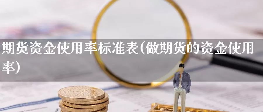 期货资金使用率标准表(做期货的资金使用率)_https://www.ercigouzaozhubeng.com_原油期货_第1张