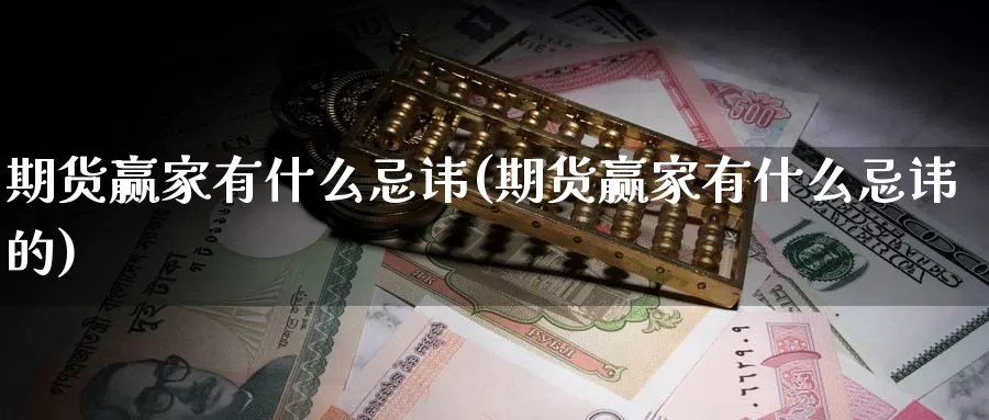 期货赢家有什么忌讳(期货赢家有什么忌讳的)_https://www.ercigouzaozhubeng.com_基金中心_第1张