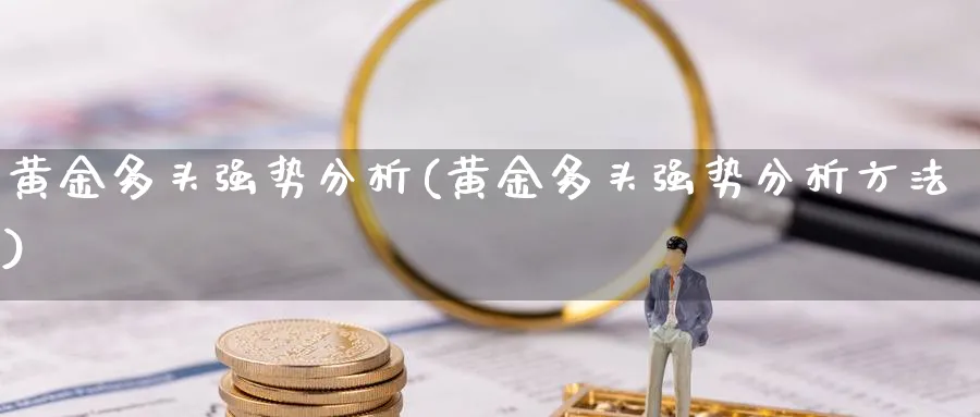 黄金多头强势分析(黄金多头强势分析方法)_https://www.ercigouzaozhubeng.com_黄金_第1张