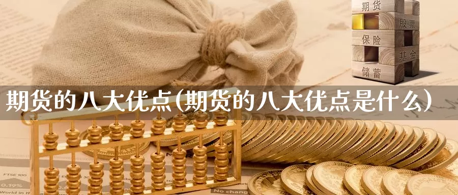 期货的八大优点(期货的八大优点是什么)_https://www.ercigouzaozhubeng.com_A股市场_第1张