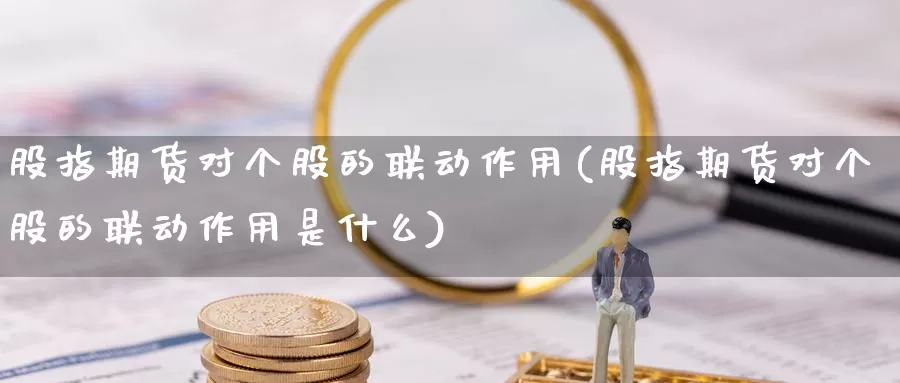 股指期货对个股的联动作用(股指期货对个股的联动作用是什么)_https://www.ercigouzaozhubeng.com_期货分析_第1张