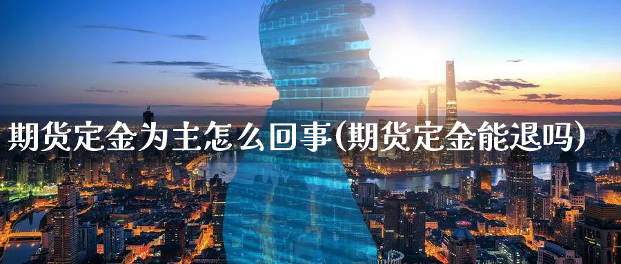 期货定金为主怎么回事(期货定金能退吗)_https://www.ercigouzaozhubeng.com_K线技巧_第1张