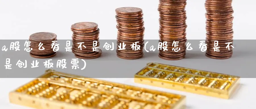 a股怎么看是不是创业板(a股怎么看是不是创业板股票)_https://www.ercigouzaozhubeng.com_A股市场_第1张