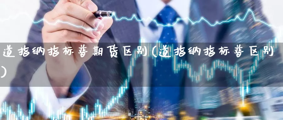 道指纳指标普期货区别(道指纳指标普区别)_https://www.ercigouzaozhubeng.com_基金中心_第1张